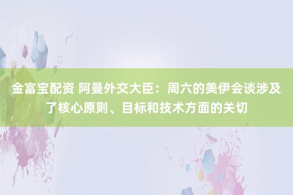 金富宝配资 阿曼外交大臣：周六的美伊会谈涉及了核心原则、目标和技术方面的关切