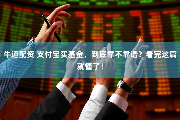 牛道配资 支付宝买基金，到底靠不靠谱？看完这篇就懂了！