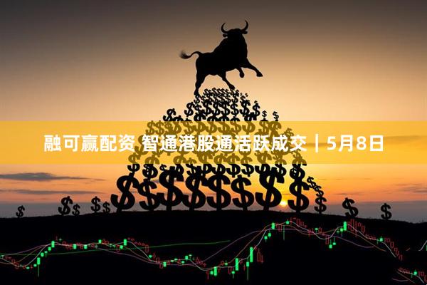 融可赢配资 智通港股通活跃成交｜5月8日