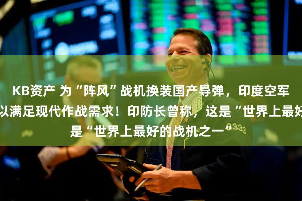 KB资产 为“阵风”战机换装国产导弹，印度空军：“米卡”难以满足现代作战需求！印防长曾称，这是“世界上最好的战机之一”