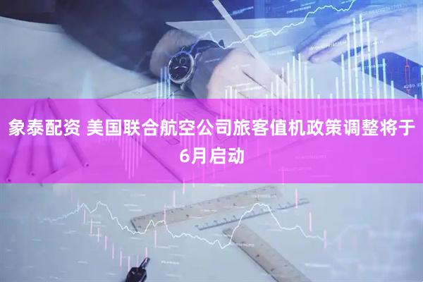 象泰配资 美国联合航空公司旅客值机政策调整将于6月启动