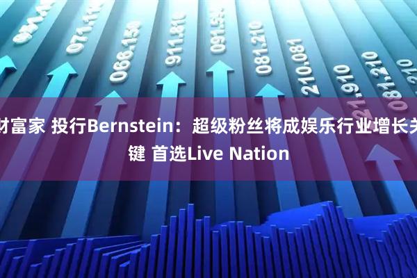 财富家 投行Bernstein：超级粉丝将成娱乐行业增长关键 首选Live Nation