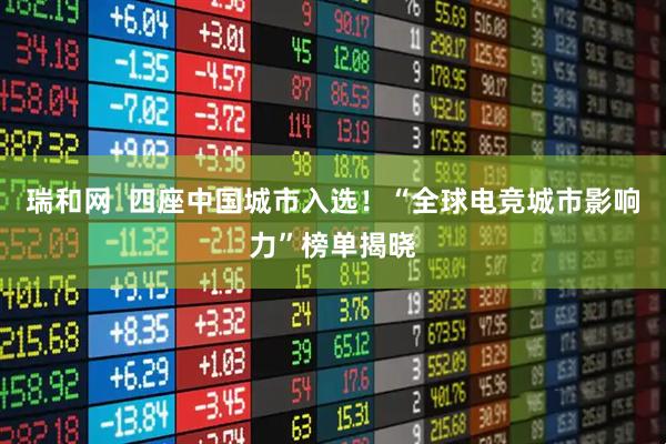 瑞和网  四座中国城市入选！“全球电竞城市影响力”榜单揭晓