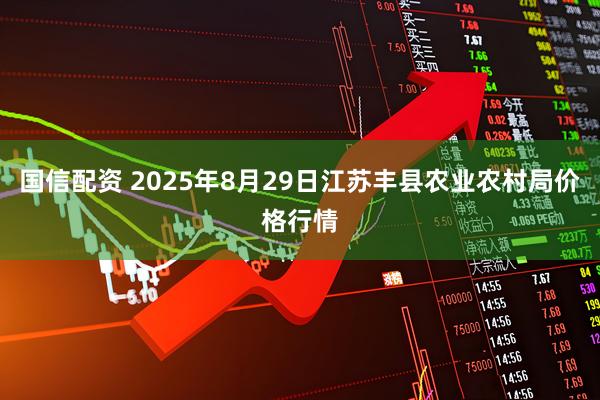 国信配资 2025年8月29日江苏丰县农业农村局价格行情