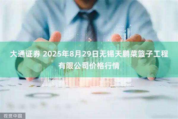 大通证券 2025年8月29日无锡天鹏菜篮子工程有限公司价格行情