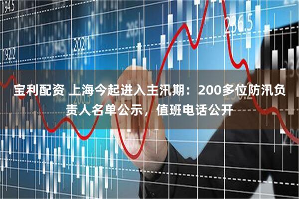 宝利配资 上海今起进入主汛期：200多位防汛负责人名单公示，值班电话公开