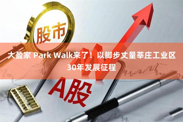 大盈家 Park Walk来了！以脚步丈量莘庄工业区30年发展征程