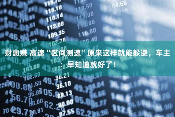 财惠赚 高速“区间测速”原来这样就能躲避，车主：早知道就好了！