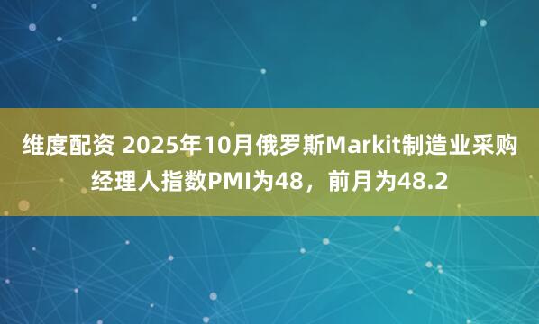 维度配资 2025年10月俄罗斯Markit制造业采购经理人指数PMI为48，前月为48.2