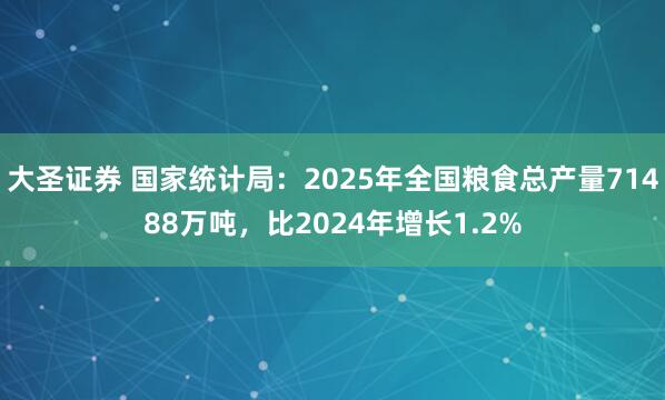 大圣证券 国家统计局：2025年全国粮食总产量71488万吨，比2024年增长1.2%