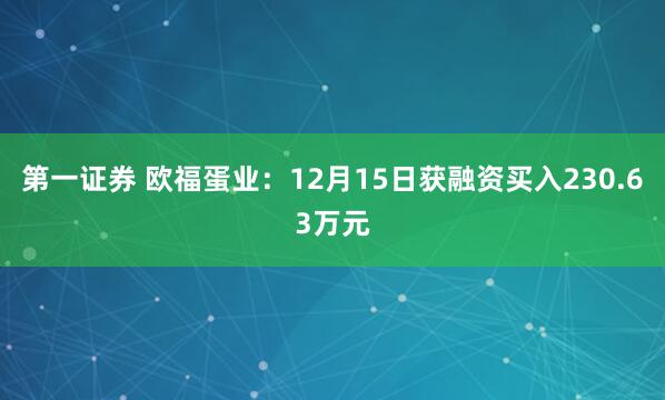 第一证券 欧福蛋业：12月15日获融资买入230.63万元