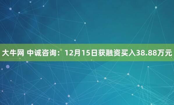 大牛网 中诚咨询：12月15日获融资买入38.88万元